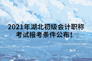 2021年湖北初級(jí)會(huì)計(jì)職稱考試報(bào)考條件公布！