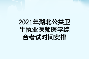 2021年湖北公共衛(wèi)生執(zhí)業(yè)醫(yī)師醫(yī)學(xué)綜合考試時(shí)間安排