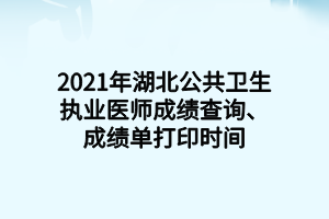 2021年湖北公共衛(wèi)生執(zhí)業(yè)醫(yī)師成績查詢、成績單打印時間