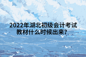 2022年湖北初級會計考試教材什么時候出來？