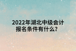 2022年湖北中級(jí)會(huì)計(jì)報(bào)名條件有什么？