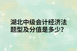 湖北中級會計(jì)經(jīng)濟(jì)法題型及分值是多少？