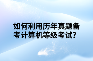 如何利用歷年真題備考計(jì)算機(jī)等級(jí)考試？