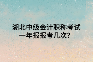 湖北中級會計職稱考試一年報報考幾次？