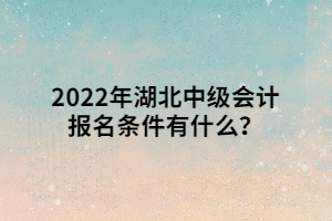 2022年湖北中級會計報名條件有什么？