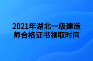 2021年湖北一級建造師合格證書領取時間