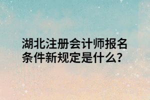 湖北注冊會計師報名條件新規(guī)定是什么？