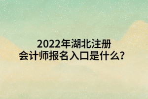 2022年湖北注冊會計師報名入口是什么？