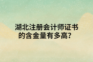 湖北注冊(cè)會(huì)計(jì)師證書的含金量有多高？