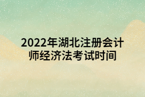 2022年湖北注冊會計師經濟法考試時間