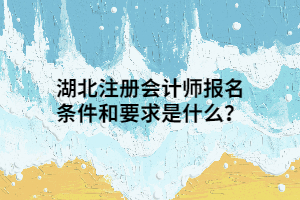 湖北注冊(cè)會(huì)計(jì)師報(bào)名條件和要求是什么？