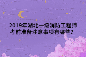 2019年湖北一級消防工程師考前準備注意事項有哪些？