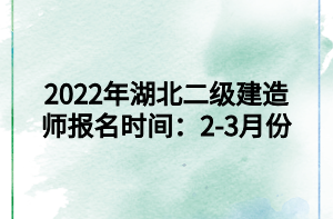 2022年湖北二級建造師報(bào)名時(shí)間：2-3月份