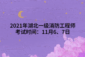 2021年湖北一級(jí)消防工程師考試時(shí)間：11月6、7日