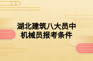 湖北建筑八大員中機械員報考條件