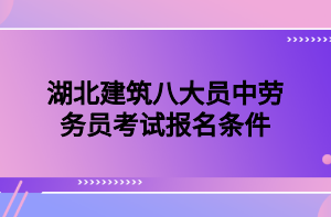 湖北建筑八大員中勞務(wù)員考試報名條件