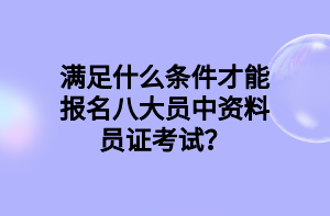 滿足什么條件才能報名八大員中資料員證考試？