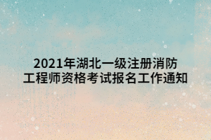 2021年湖北一級注冊消防工程師資格考試報(bào)名工作通知