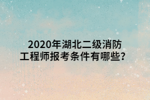 2020年湖北二級消防工程師報考條件有哪些？