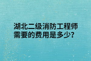 湖北二級(jí)消防工程師需要的費(fèi)用是多少？