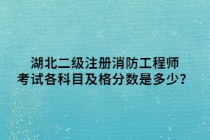 湖北二級注冊消防工程師考試各科目及格分數(shù)是多少？