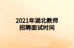 2021年湖北教師招聘面試時間