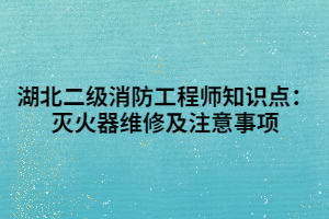 湖北二級消防工程師知識點(diǎn)：滅火器維修及注意事項