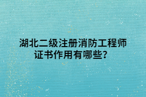 湖北二級(jí)注冊(cè)消防工程師證書(shū)作用有哪些？