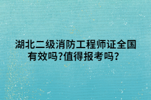 湖北二級(jí)消防工程師證全國(guó)有效嗎_值得報(bào)考嗎？