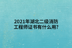 2021年湖北二級(jí)消防工程師證書(shū)有什么用_