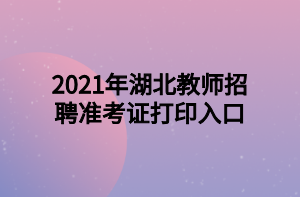 2021年湖北教師招聘準(zhǔn)考證打印入口