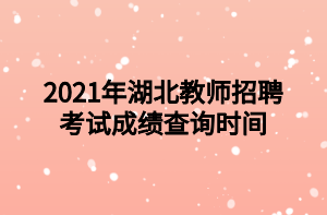 2021年湖北教師招聘考試成績查詢時間