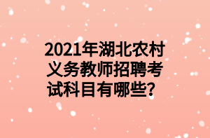 2021年湖北農(nóng)村義務教師招聘考試科目有哪些？