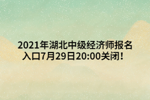 2021年湖北中級經(jīng)濟師報名入口7月29日20_00關(guān)閉！ (1)