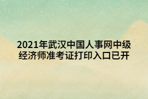 2021年武漢中國人事網(wǎng)中級經(jīng)濟(jì)師準(zhǔn)考證打印入口已開