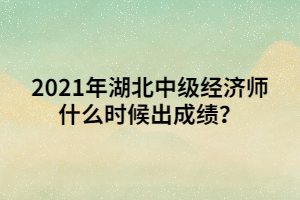 2021年湖北中級(jí)經(jīng)濟(jì)師什么時(shí)候出成績？