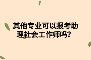 其他專業(yè)可以報考助理社會工作師嗎？