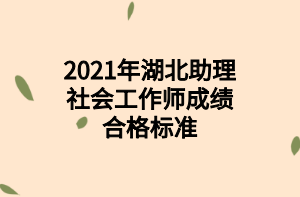 2021年湖北助理社會(huì)工作師成績合格標(biāo)準(zhǔn)