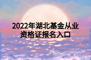 2022年湖北基金從業(yè)資格證報(bào)名入口