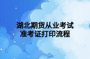 湖北期貨從業(yè)考試準(zhǔn)考證打印流程