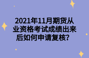 2021年11月期貨從業(yè)資格考試成績(jī)出來(lái)后如何申請(qǐng)復(fù)核？