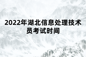 2022年湖北信息處理技術(shù)員考試時間