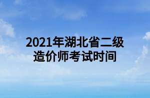 2021年湖北省二級造價師考試時間