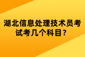 湖北信息處理技術(shù)員考試考幾個(gè)科目？