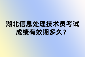 湖北信息處理技術(shù)員考試成績有效期多久？