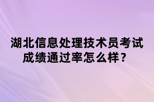 湖北信息處理技術(shù)員考試成績(jī)通過(guò)率怎么樣？