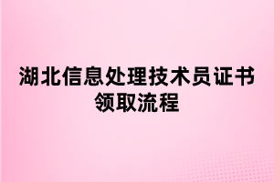 湖北信息處理技術(shù)員證書(shū)領(lǐng)取流程