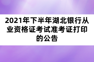 2021年下半年湖北銀行從業(yè)資格證考試準考證打印的公告