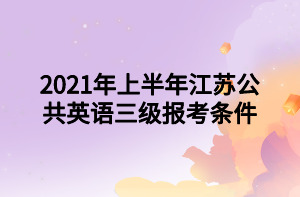 2021年上半年江蘇公共英語三級報(bào)考條件