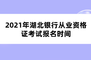 2021年湖北銀行從業(yè)資格證考試報(bào)名時(shí)間